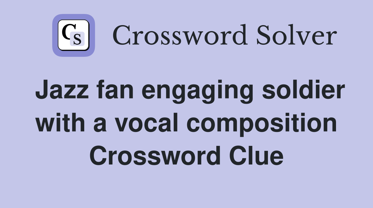 Jazz fan engaging soldier with a vocal composition Crossword Clue