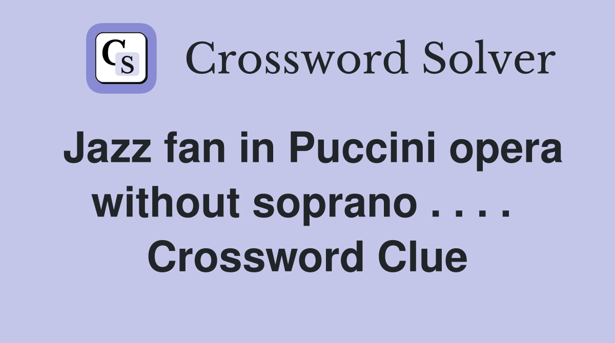 Jazz fan in Puccini opera without soprano . . . .  Crossword Clue