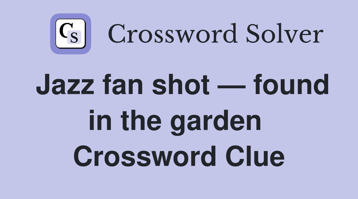 Jazz fan shot — found in the garden  Crossword Clue