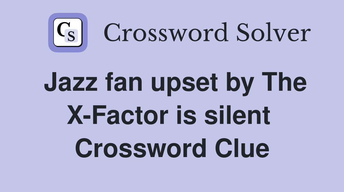 Jazz fan upset by The X-Factor is silent  Crossword Clue