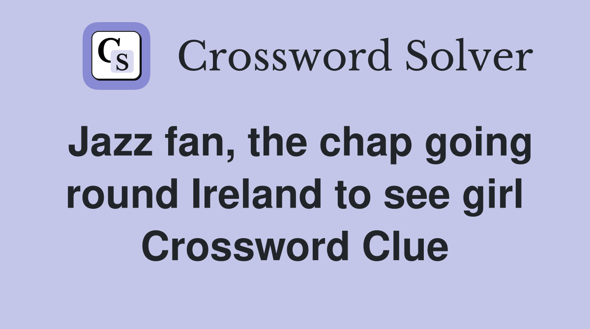 Jazz fan, the chap going round Ireland to see girl Crossword Clue