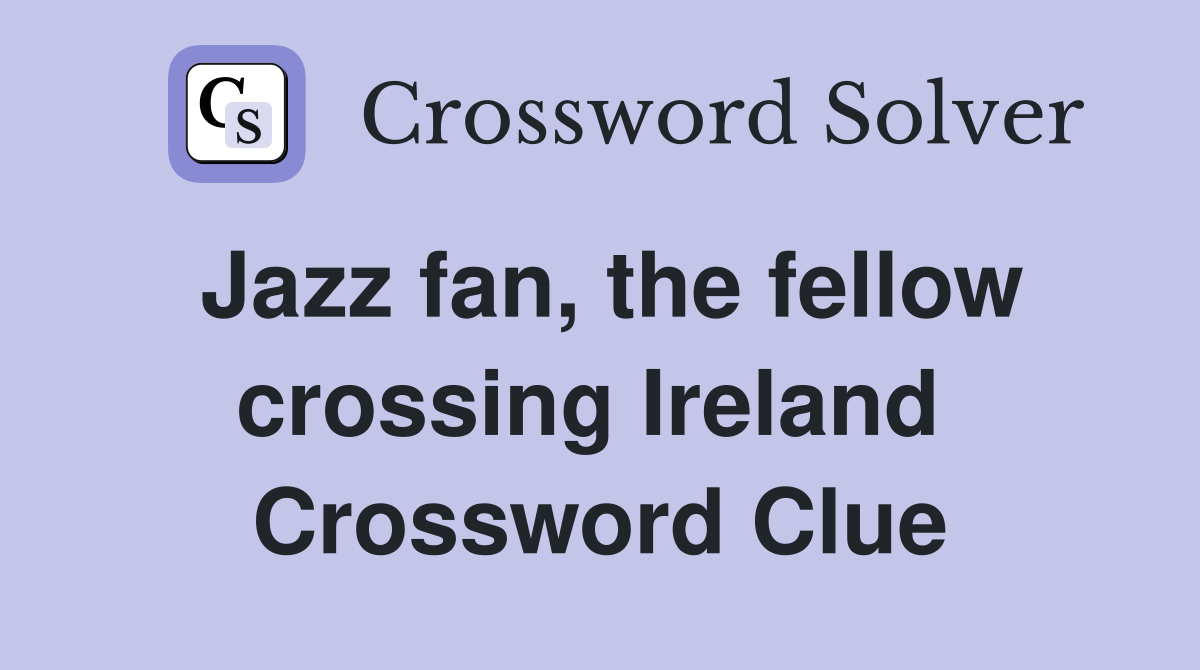 Jazz fan, the fellow crossing Ireland  Crossword Clue