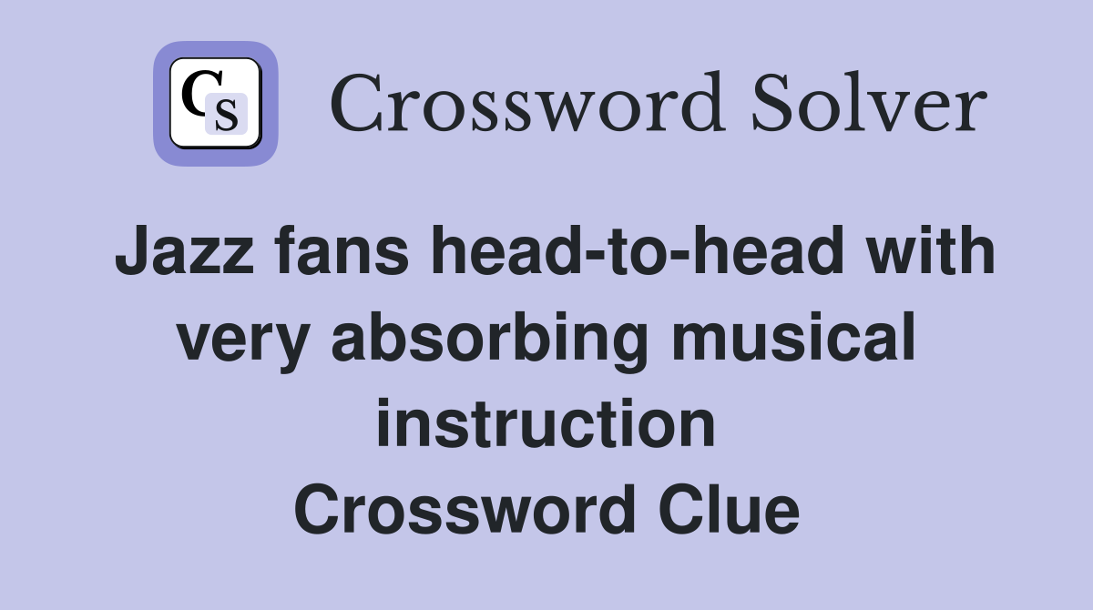 Jazz fans head-to-head with very absorbing musical instruction Crossword Clue