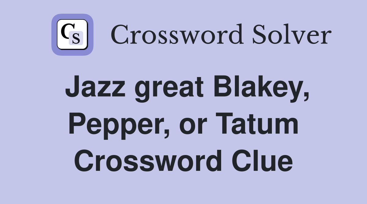Jazz great Blakey, Pepper, or Tatum Crossword Clue