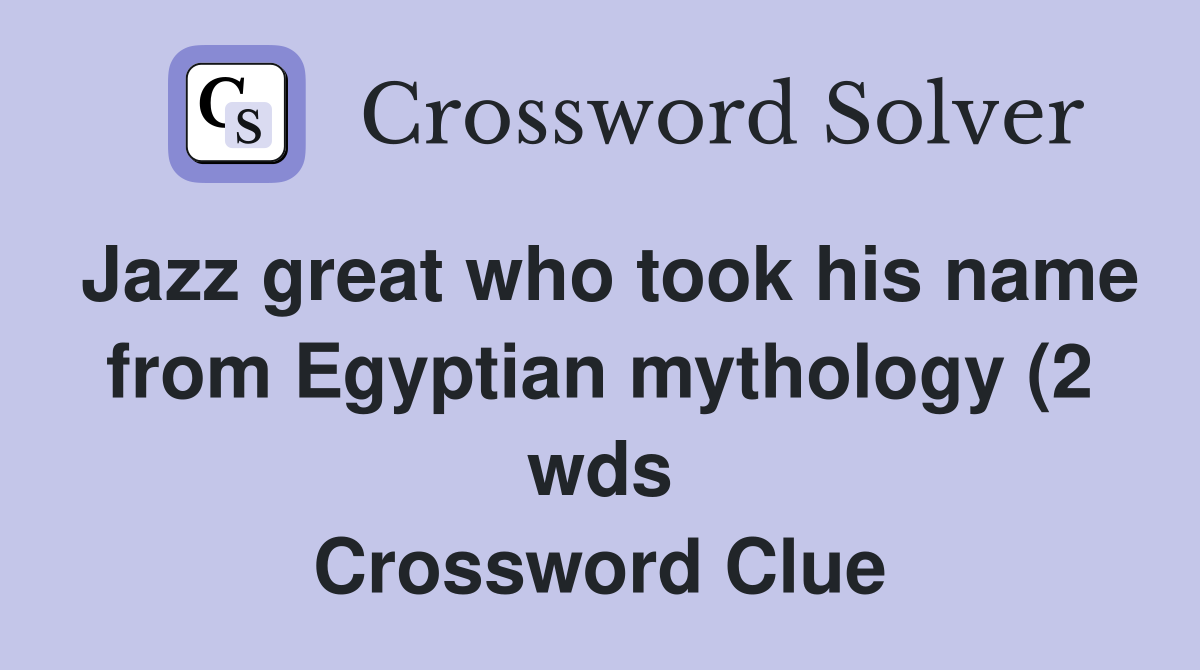 Jazz great who took his name from Egyptian mythology (2 wds Jazz great who took his name from Egyptian mythology (2 wds