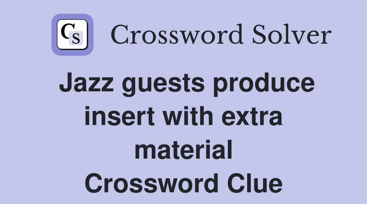 Jazz guests produce insert with extra material Crossword Clue