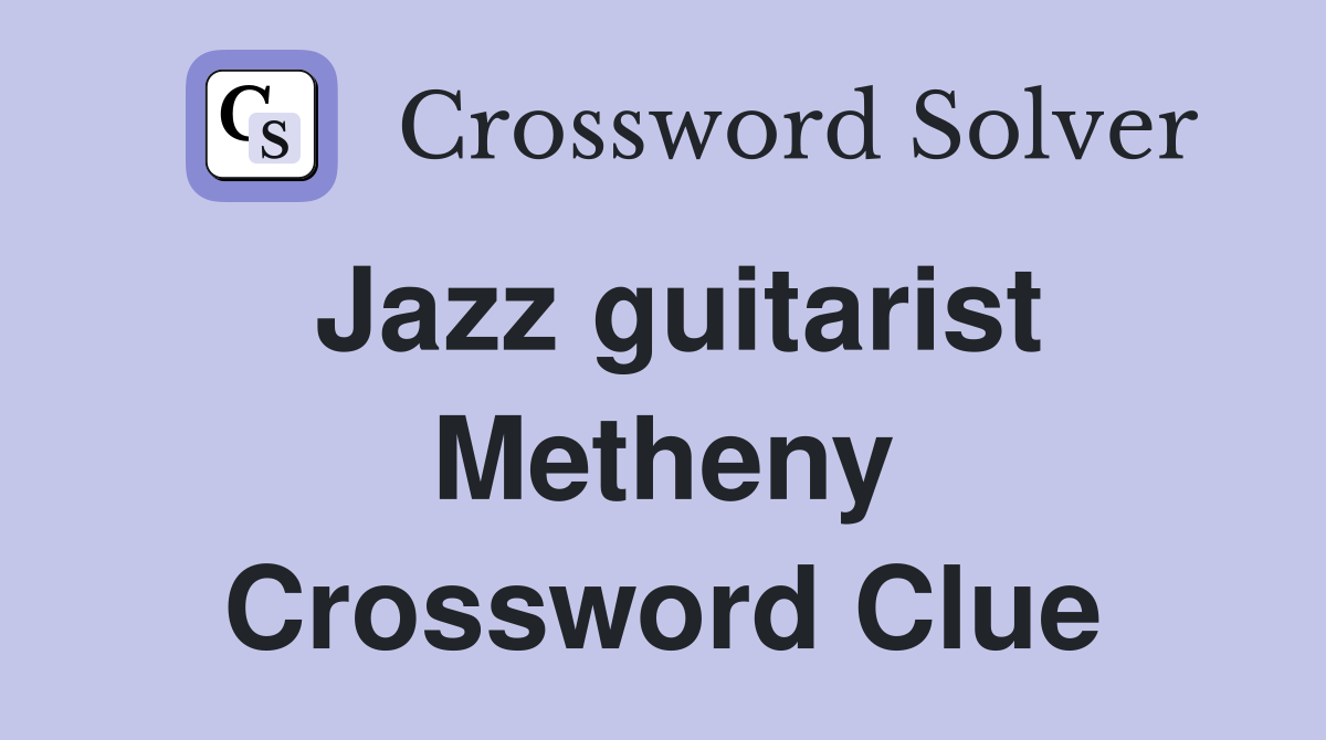 Jazz guitarist Metheny Crossword Clue
