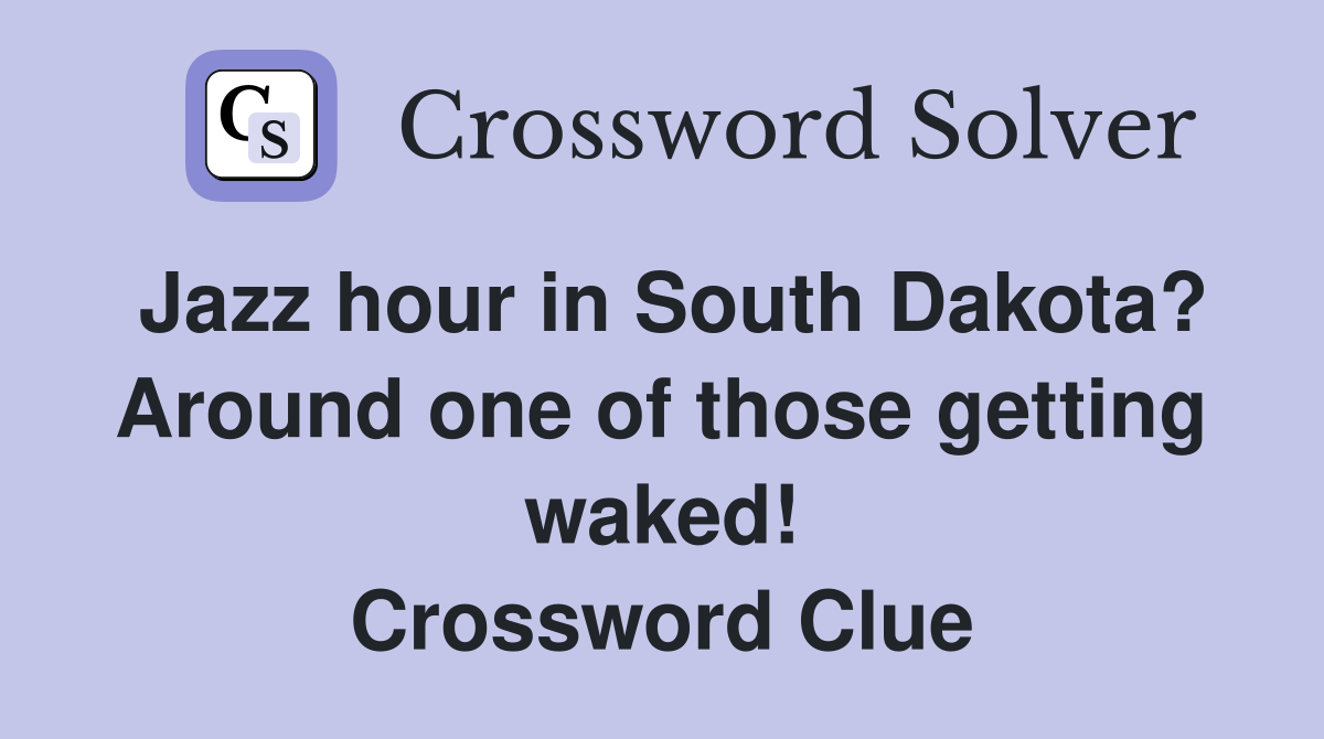 Jazz hour in South Dakota? Around one of those getting waked! Crossword Clue