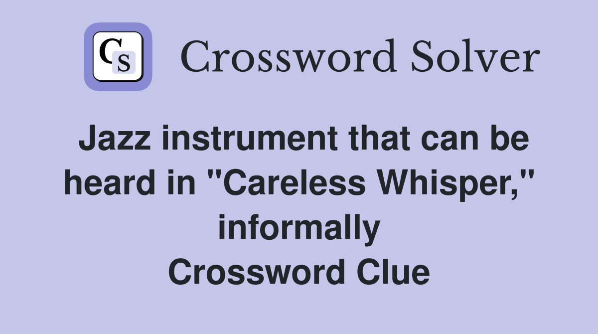 Jazz instrument that can be heard in "Careless Whisper," informally Crossword Clue