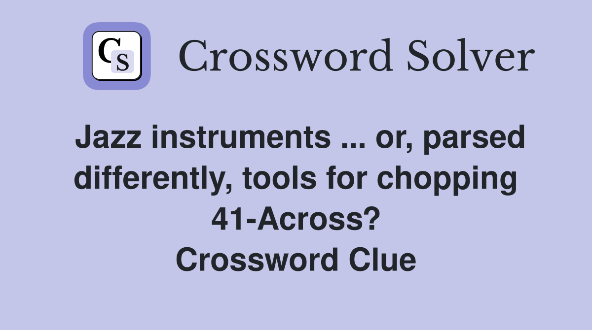 Jazz instruments ... or, parsed differently, tools for chopping 41-Across? Crossword Clue