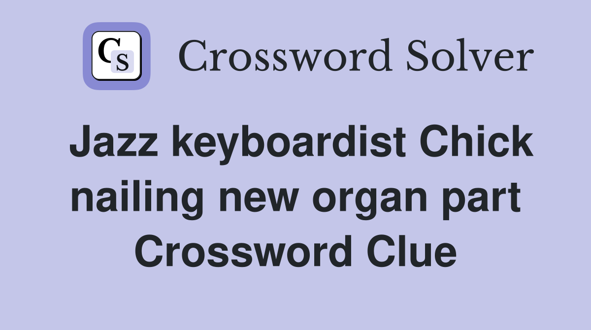 Jazz keyboardist Chick nailing new organ part Crossword Clue