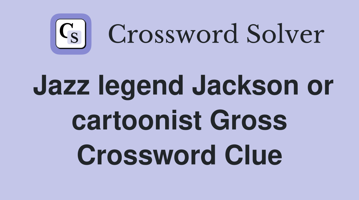Jazz legend Jackson or cartoonist Gross Crossword Clue