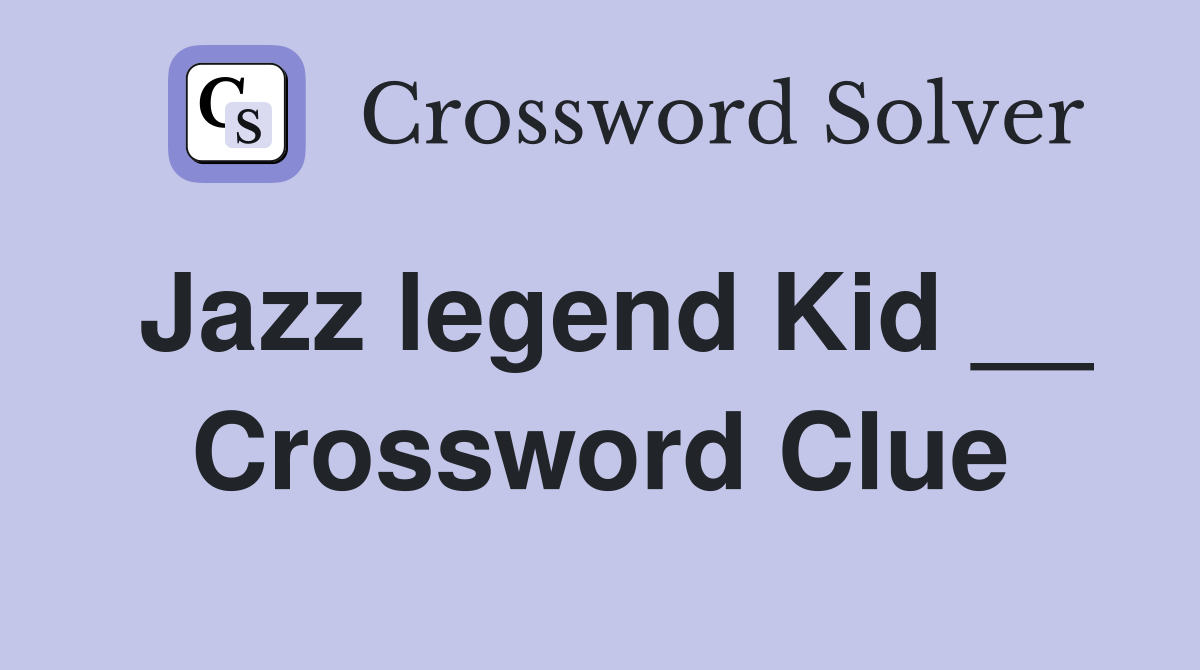Jazz legend Kid __ Crossword Clue