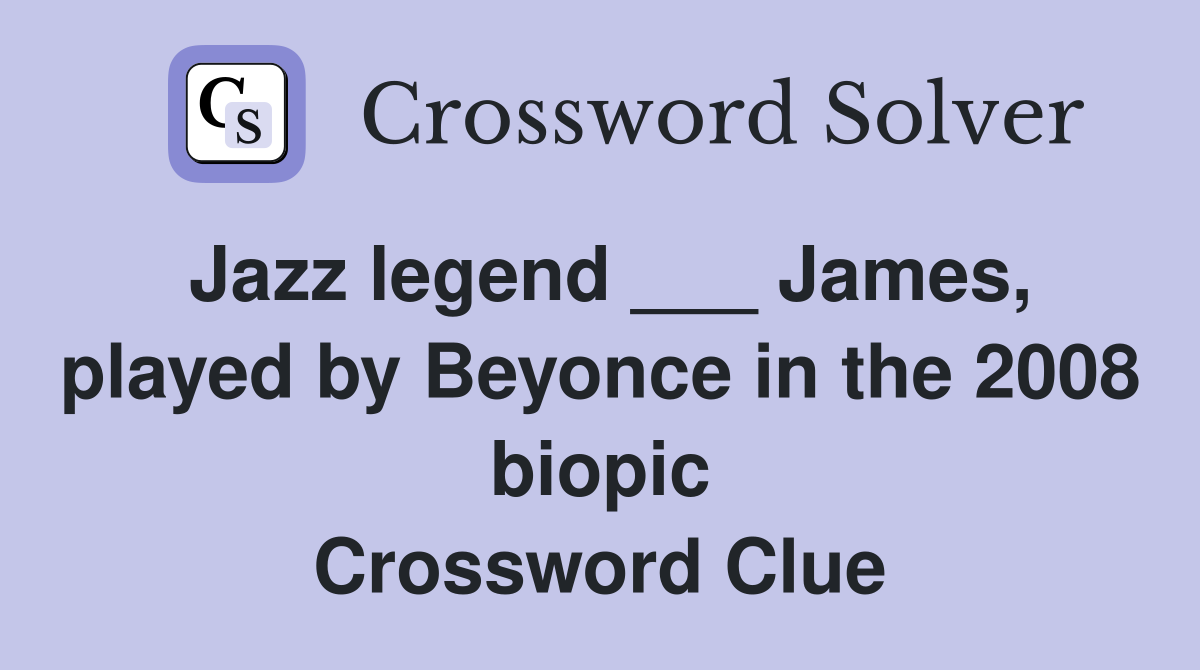Jazz legend ___ James, played by Beyonce in the 2008 biopic Crossword Clue