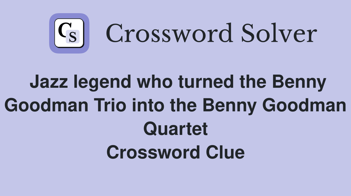 Jazz legend who turned the Benny Goodman Trio into the Benny Goodman Quartet Crossword Clue