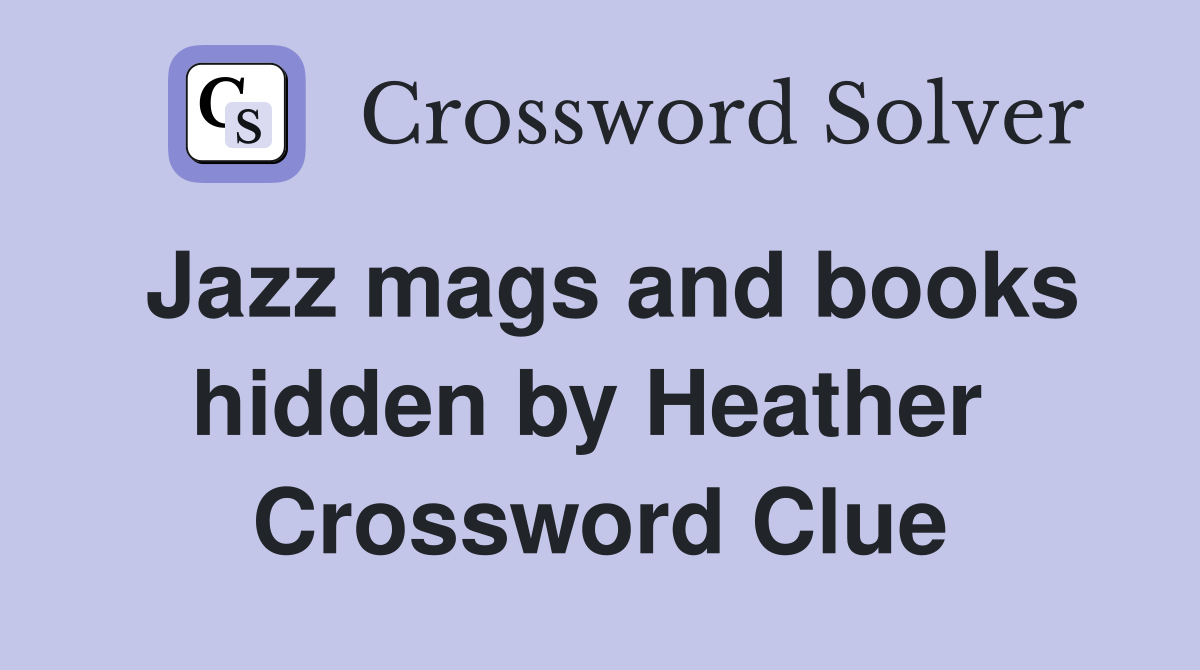 Jazz mags and books hidden by Heather  Crossword Clue