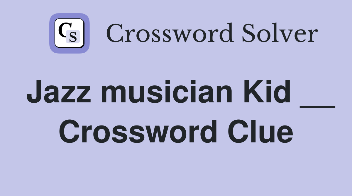 Jazz musician Kid __ Crossword Clue