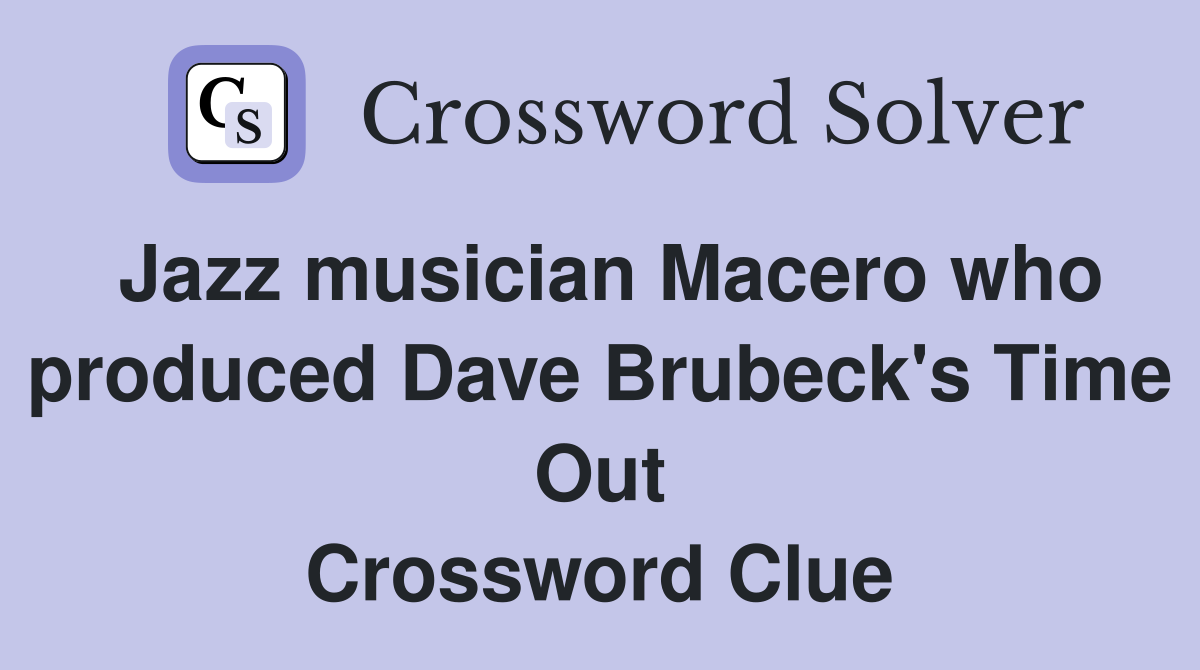 Jazz musician Macero who produced Dave Brubeck's Time Out Crossword Clue