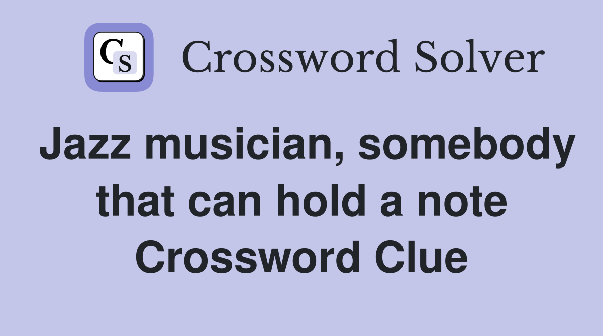Jazz musician, somebody that can hold a note Crossword Clue