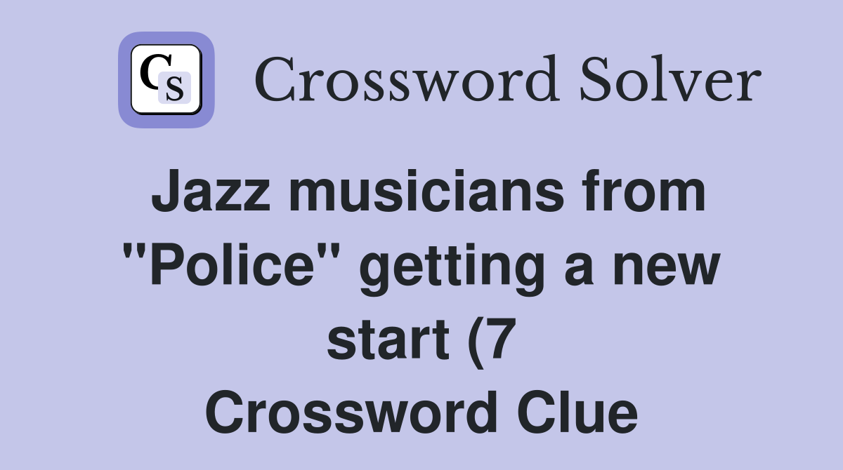 Jazz musicians from quot Police quot getting a new start (7) Crossword Clue Jazz musicians from quot Police quot getting a new start (7) Crossword Clue