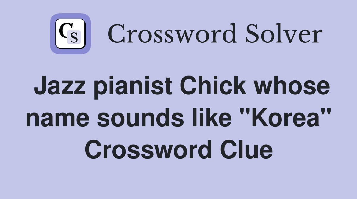 Jazz pianist Chick whose name sounds like "Korea" Crossword Clue