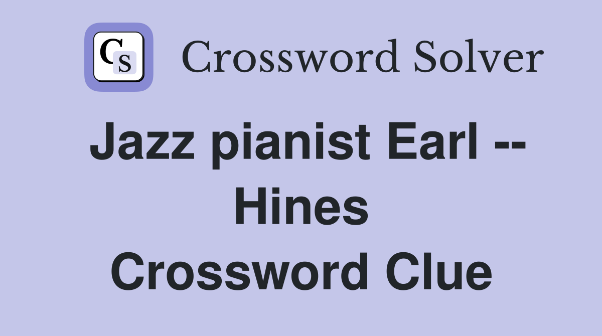 Jazz pianist Earl -- Hines Crossword Clue