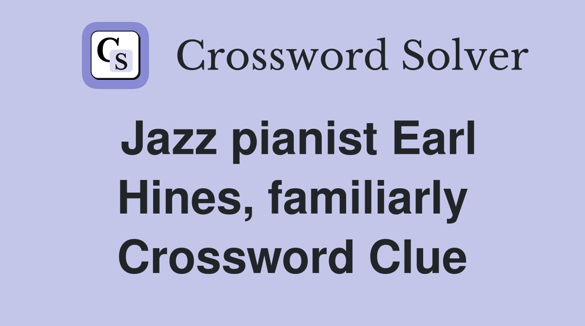Jazz pianist Earl Hines, familiarly Crossword Clue