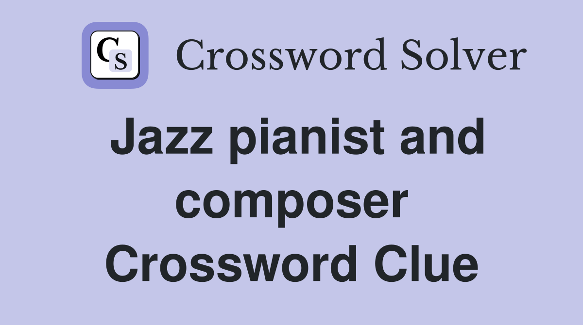 Jazz pianist and composer Crossword Clue