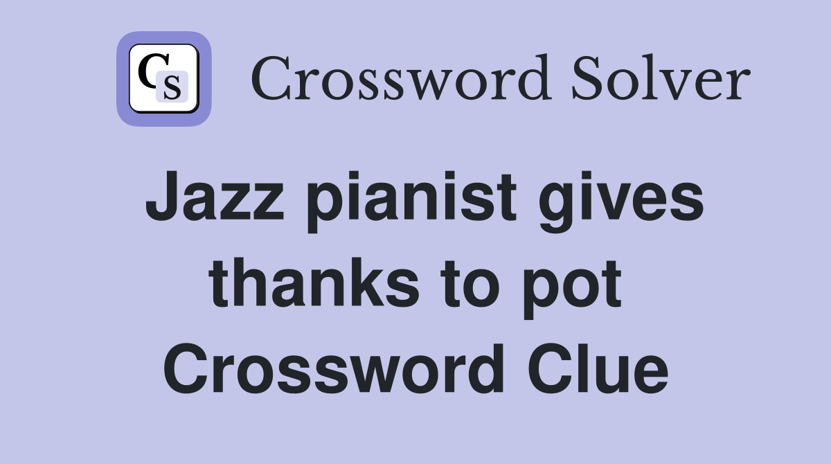 Jazz pianist gives thanks to pot Crossword Clue