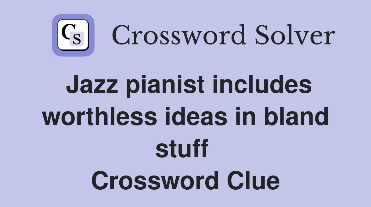 Jazz pianist includes worthless ideas in bland stuff  Crossword Clue