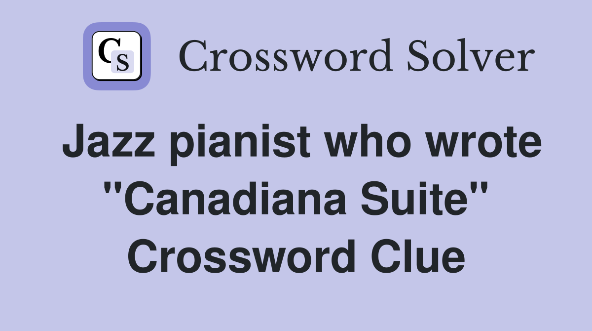 Jazz pianist who wrote "Canadiana Suite" Crossword Clue