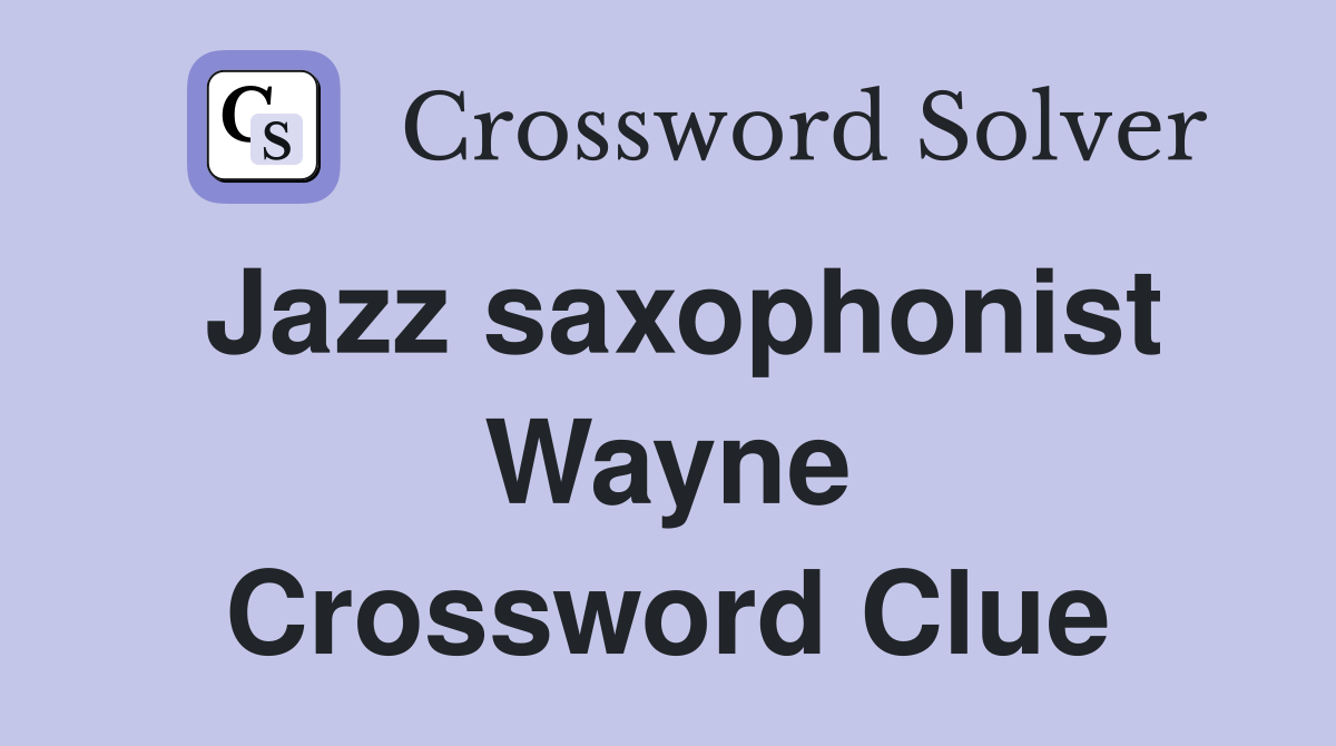 Jazz saxophonist Wayne Crossword Clue
