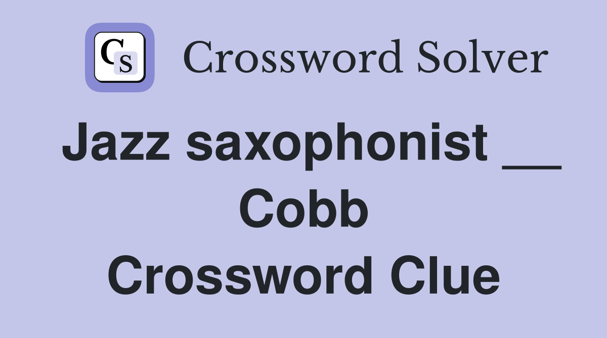 Jazz saxophonist __ Cobb Crossword Clue