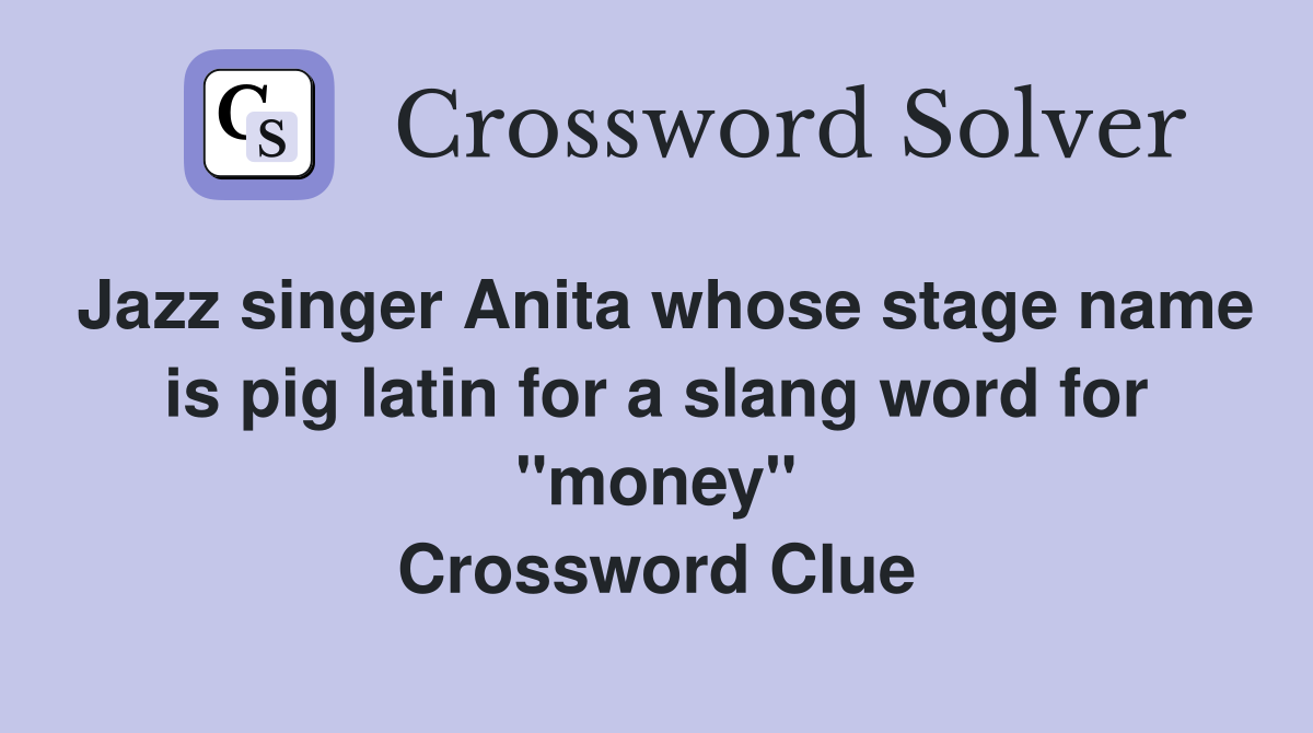 Jazz singer Anita whose stage name is pig latin for a slang word for "money" Crossword Clue
