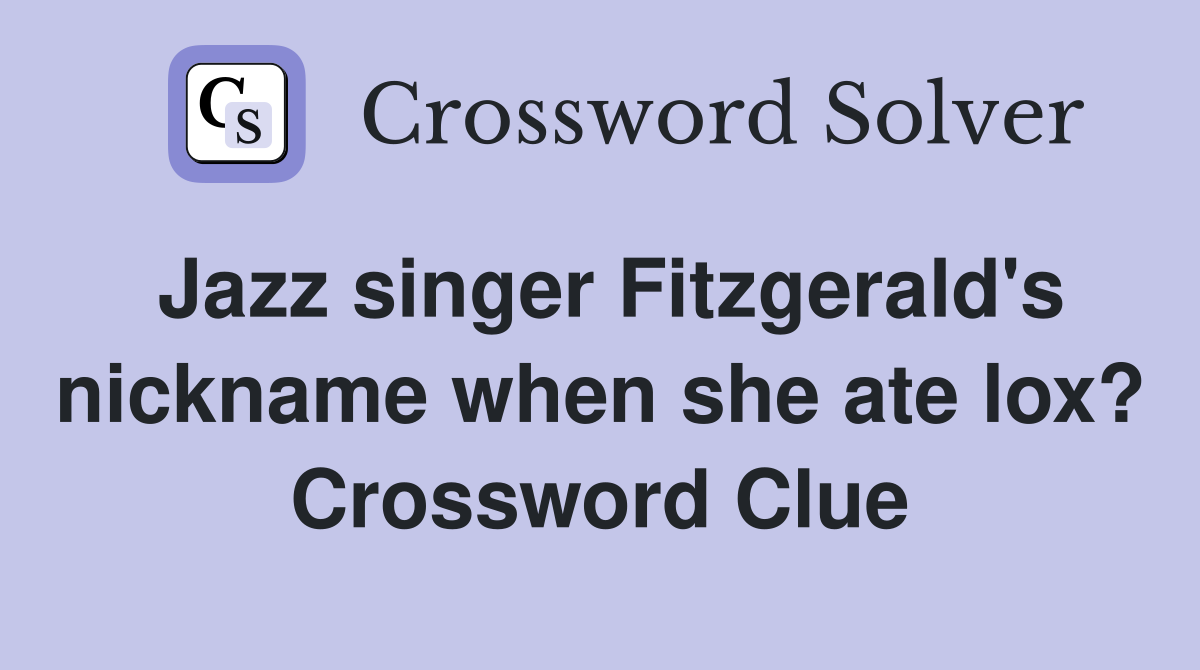Jazz singer Fitzgerald's nickname when she ate lox? Crossword Clue