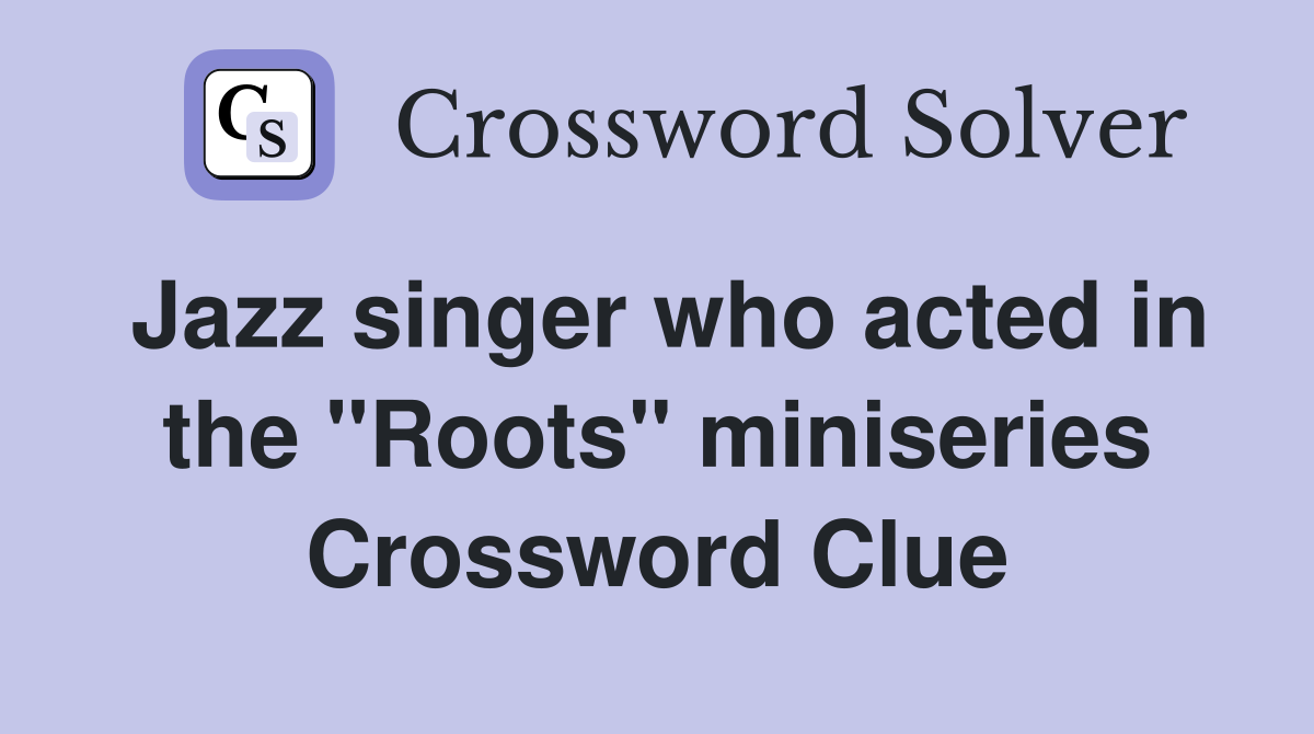 Jazz singer who acted in the "Roots" miniseries Crossword Clue