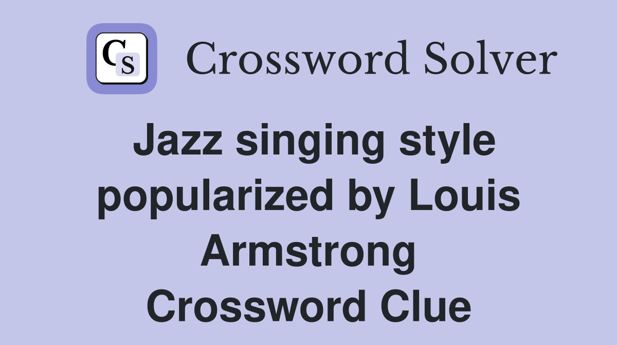 Jazz singing style popularized by Louis Armstrong Crossword Clue