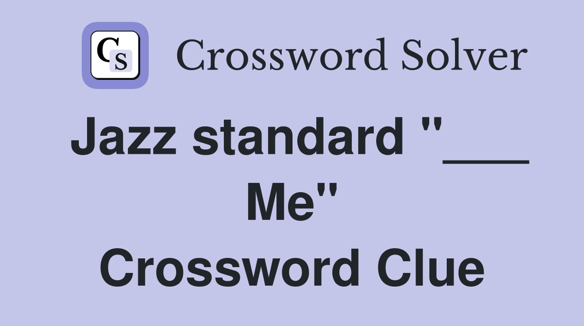 Jazz standard "___ Me" Crossword Clue