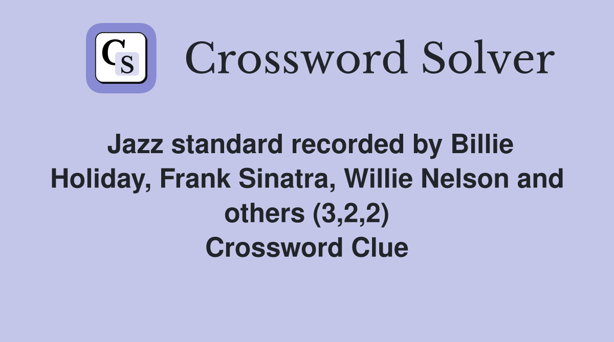 Jazz standard recorded by Billie Holiday, Frank Sinatra, Willie Nelson and others (3,2,2) Crossword Clue