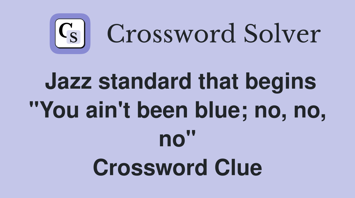 Jazz standard that begins "You ain't been blue; no, no, no" Crossword Clue
