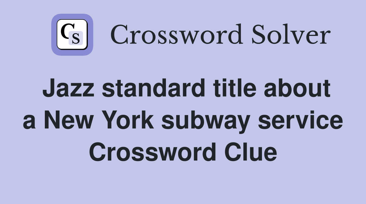 Jazz standard title about a New York subway service Crossword Clue