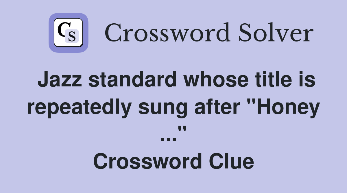 Jazz standard whose title is repeatedly sung after "Honey ..." Crossword Clue