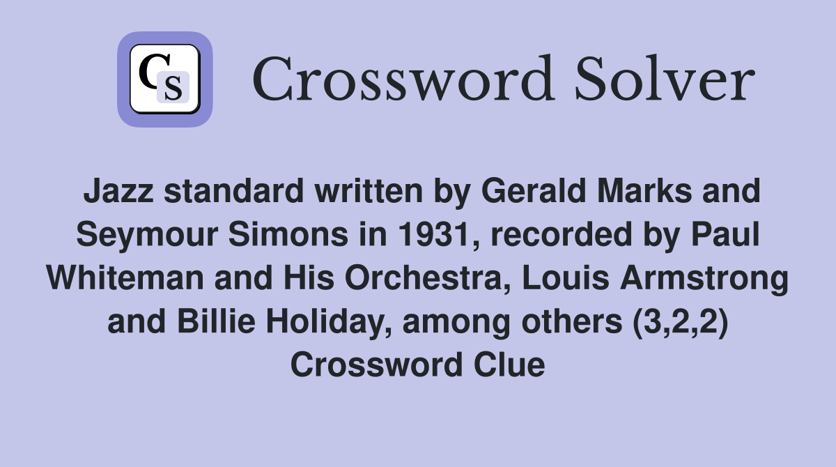 Jazz standard written by Gerald Marks and Seymour Simons in 1931, recorded by Paul Whiteman and His Orchestra, Louis Armstrong and Billie Holiday, among others (3,2,2) Crossword Clue