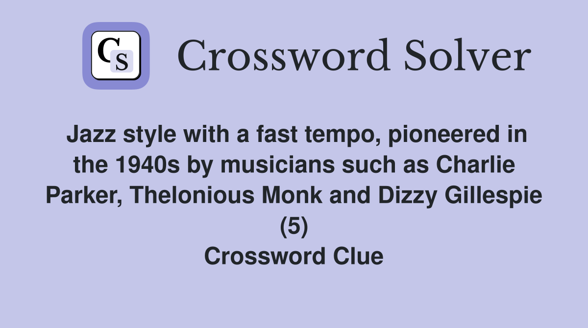 Jazz style with a fast tempo, pioneered in the 1940s by musicians such as Charlie Parker, Thelonious Monk and Dizzy Gillespie (5) Crossword Clue