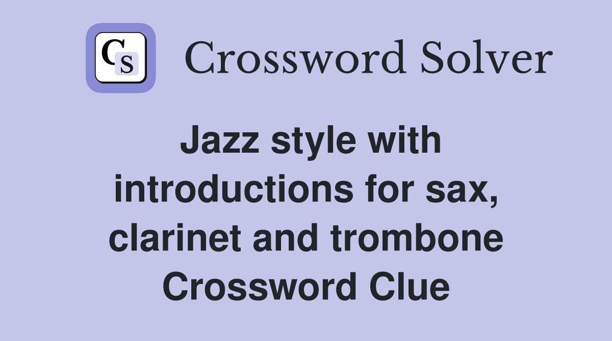 Jazz style with introductions for sax, clarinet and trombone Crossword Clue