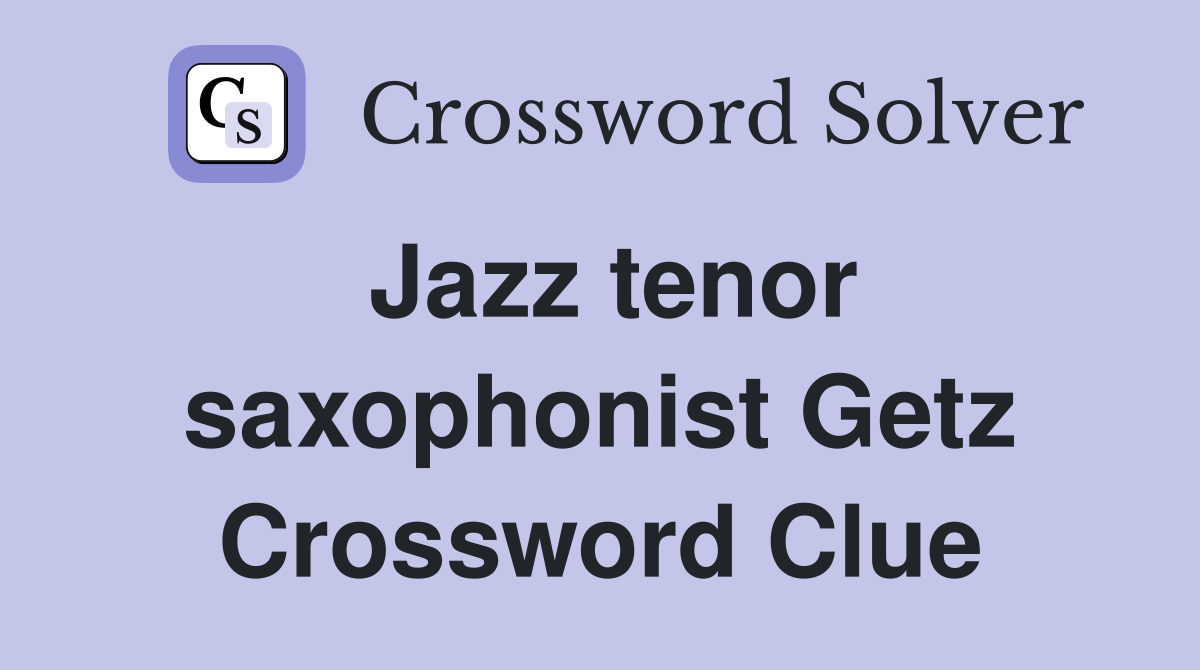 Jazz tenor saxophonist Getz Crossword Clue