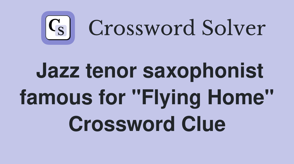 Jazz tenor saxophonist famous for "Flying Home" Crossword Clue