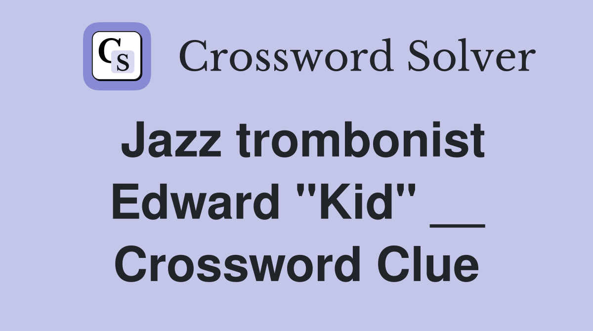 Jazz trombonist Edward "Kid" __ Crossword Clue