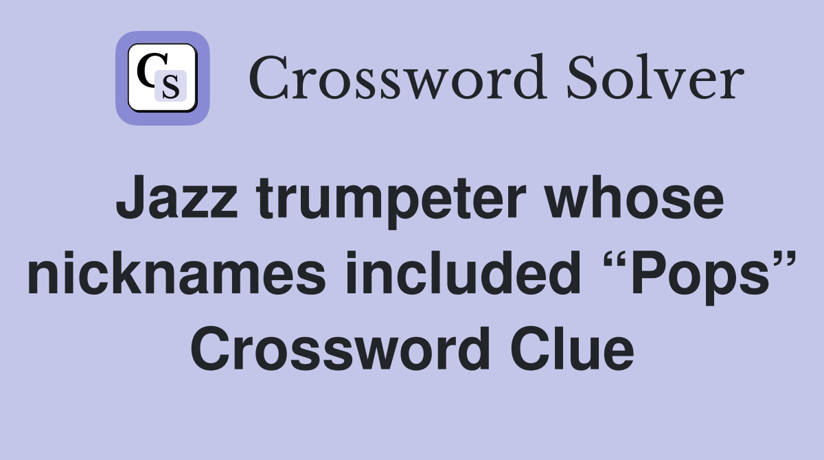 Jazz trumpeter whose nicknames included “Pops” Crossword Clue