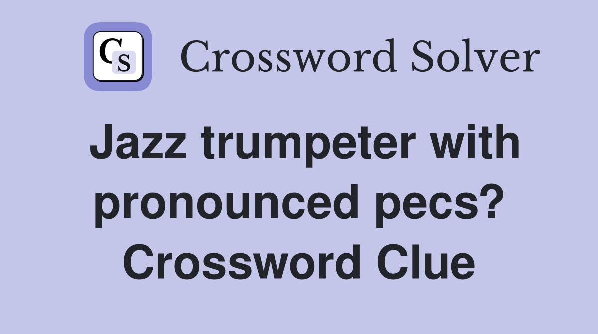 Jazz trumpeter with pronounced pecs? Crossword Clue
